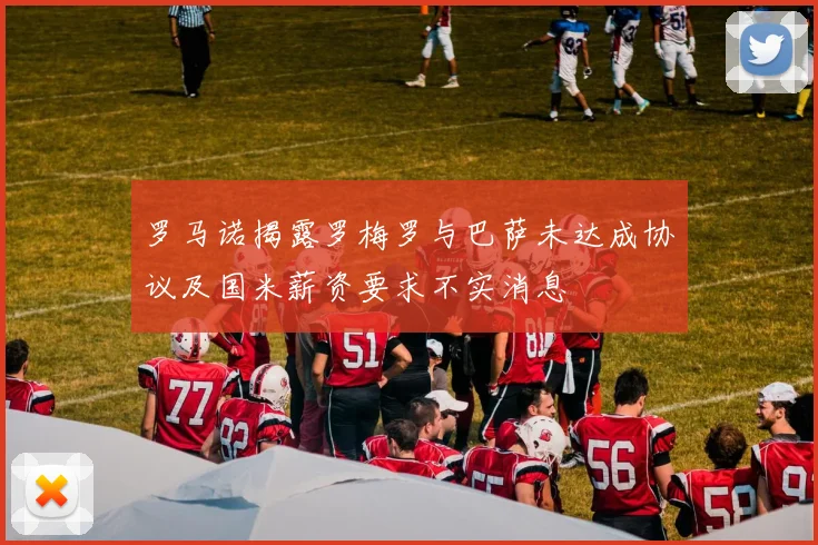 罗马诺揭露罗梅罗与巴萨未达成协议及国米薪资要求不实消息
